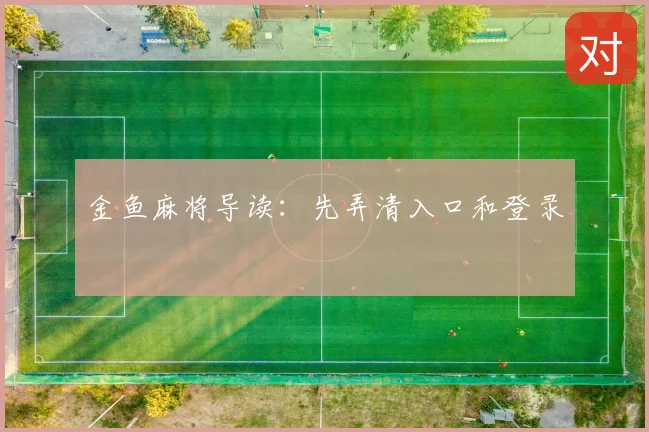 金鱼麻将导读：先弄清入口和登录