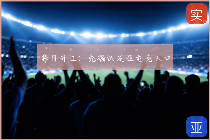 每日开工:先确认泛亚电竞入口
