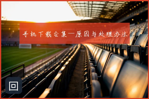 手机下载合集—原因与处理办法